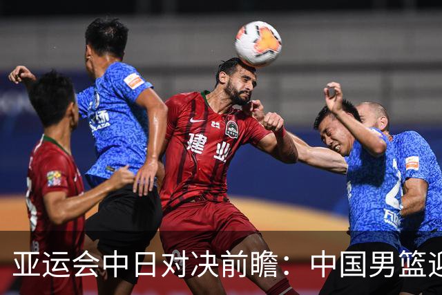 亚运会中日对决前瞻：中国男篮迎来好消息，有望赢球，但裁判影响千万不能低估